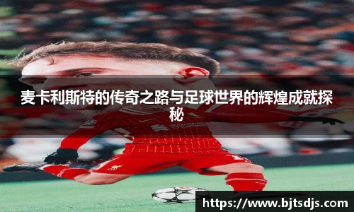 麦卡利斯特的传奇之路与足球世界的辉煌成就探秘