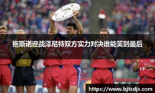 拖斯诺迎战泽尼特双方实力对决谁能笑到最后