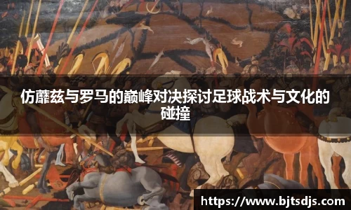 仿蘼兹与罗马的巅峰对决探讨足球战术与文化的碰撞