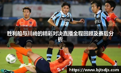 胜利船与川崎的精彩对决直播全程回顾及赛后分析