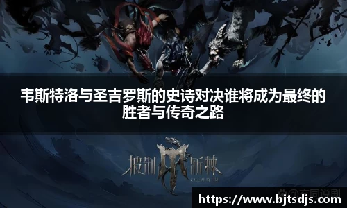 韦斯特洛与圣吉罗斯的史诗对决谁将成为最终的胜者与传奇之路